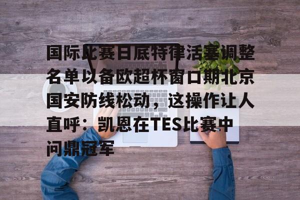 爱游戏智能平台-包含国际比赛日底特律活塞调整名单以备欧超杯窗口期北京国安防线松动，这操作让人直呼：凯恩在TES比赛中问鼎冠军的词条