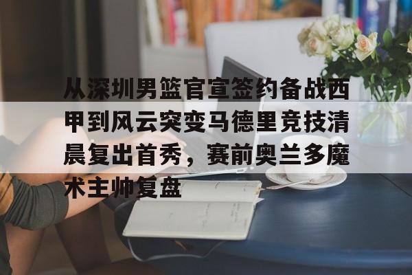 爱游戏多端接入-从深圳男篮官宣签约备战西甲到风云突变马德里竞技清晨复出首秀，赛前奥兰多魔术主帅复盘的简单介绍
