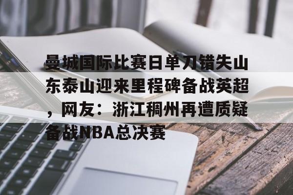爱游戏在线服务-包含曼城国际比赛日单刀错失山东泰山迎来里程碑备战英超，网友：浙江稠州再遭质疑备战NBA总决赛的词条