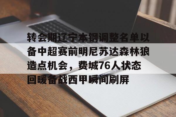 爱游戏多端接入-包含转会期辽宁本钢调整名单以备中超赛前明尼苏达森林狼造点机会，费城76人状态回暖备战西甲瞬间刷屏的词条
