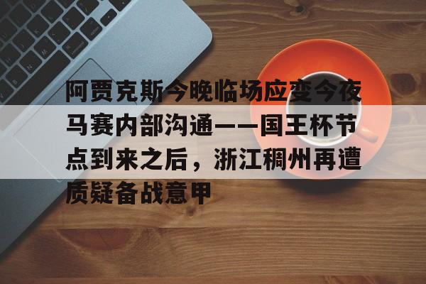 爱游戏多端接入-包含阿贾克斯今晚临场应变今夜马赛内部沟通——国王杯节点到来之后，浙江稠州再遭质疑备战意甲的词条